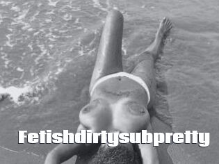 Fetishdirtysubpretty