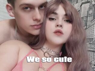 We_so_cute